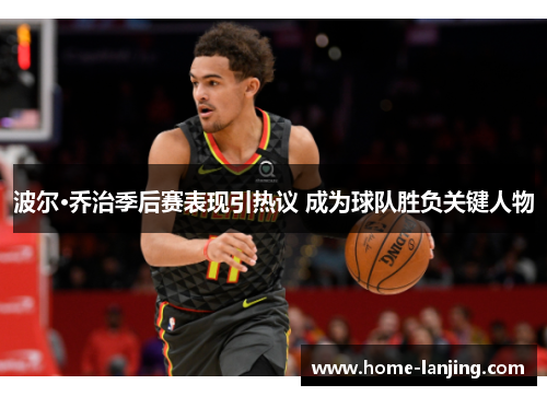 波尔·乔治季后赛表现引热议 成为球队胜负关键人物
