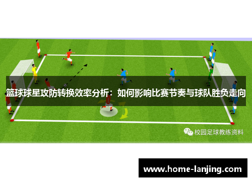 篮球球星攻防转换效率分析：如何影响比赛节奏与球队胜负走向