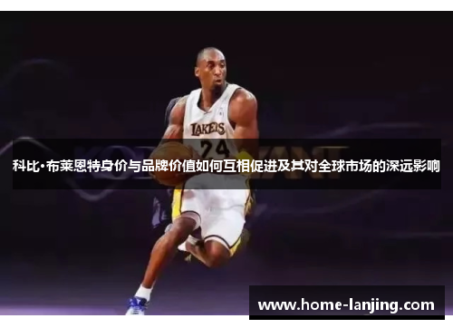 科比·布莱恩特身价与品牌价值如何互相促进及其对全球市场的深远影响